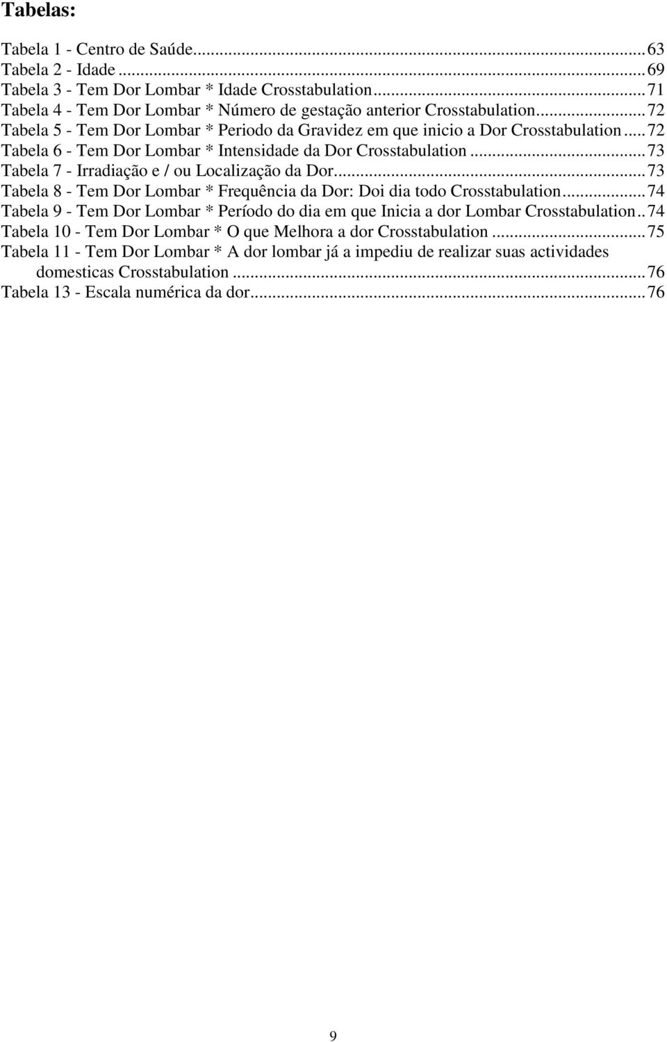 .. 73 Tabela 7 - Irradiação e / ou Localização da Dor... 73 Tabela 8 - Tem Dor Lombar * Frequência da Dor: Doi dia todo Crosstabulation.