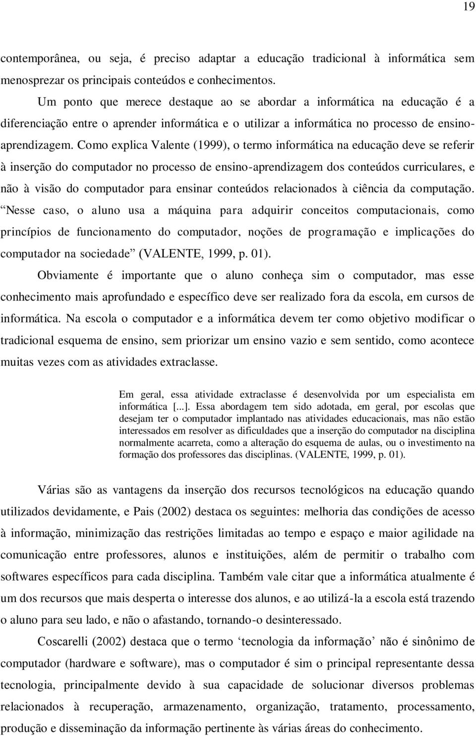 Como explica Valente (1999), o termo informática na educação deve se referir à inserção do computador no processo de ensino-aprendizagem dos conteúdos curriculares, e não à visão do computador para