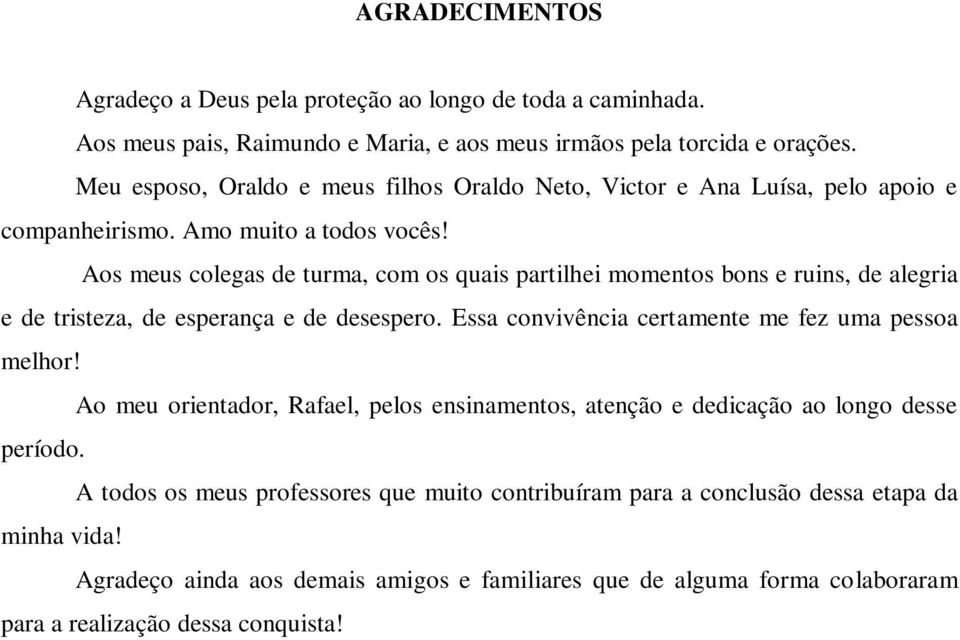 Aos meus colegas de turma, com os quais partilhei momentos bons e ruins, de alegria e de tristeza, de esperança e de desespero. Essa convivência certamente me fez uma pessoa melhor!