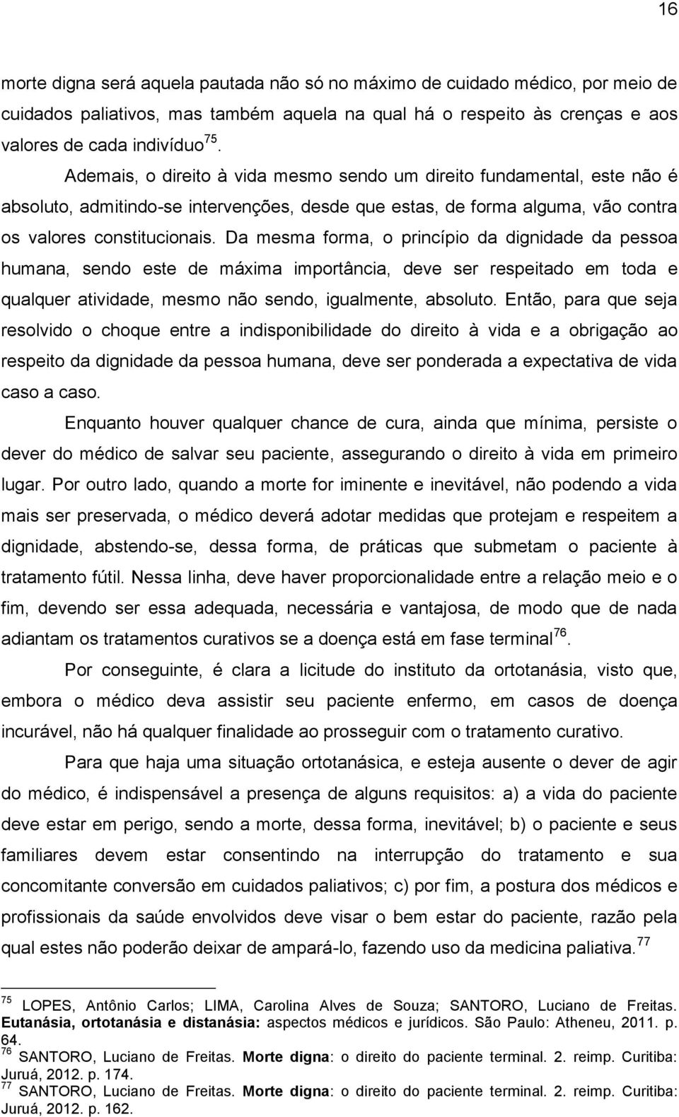 Da mesma forma, o princípio da dignidade da pessoa humana, sendo este de máxima importância, deve ser respeitado em toda e qualquer atividade, mesmo não sendo, igualmente, absoluto.