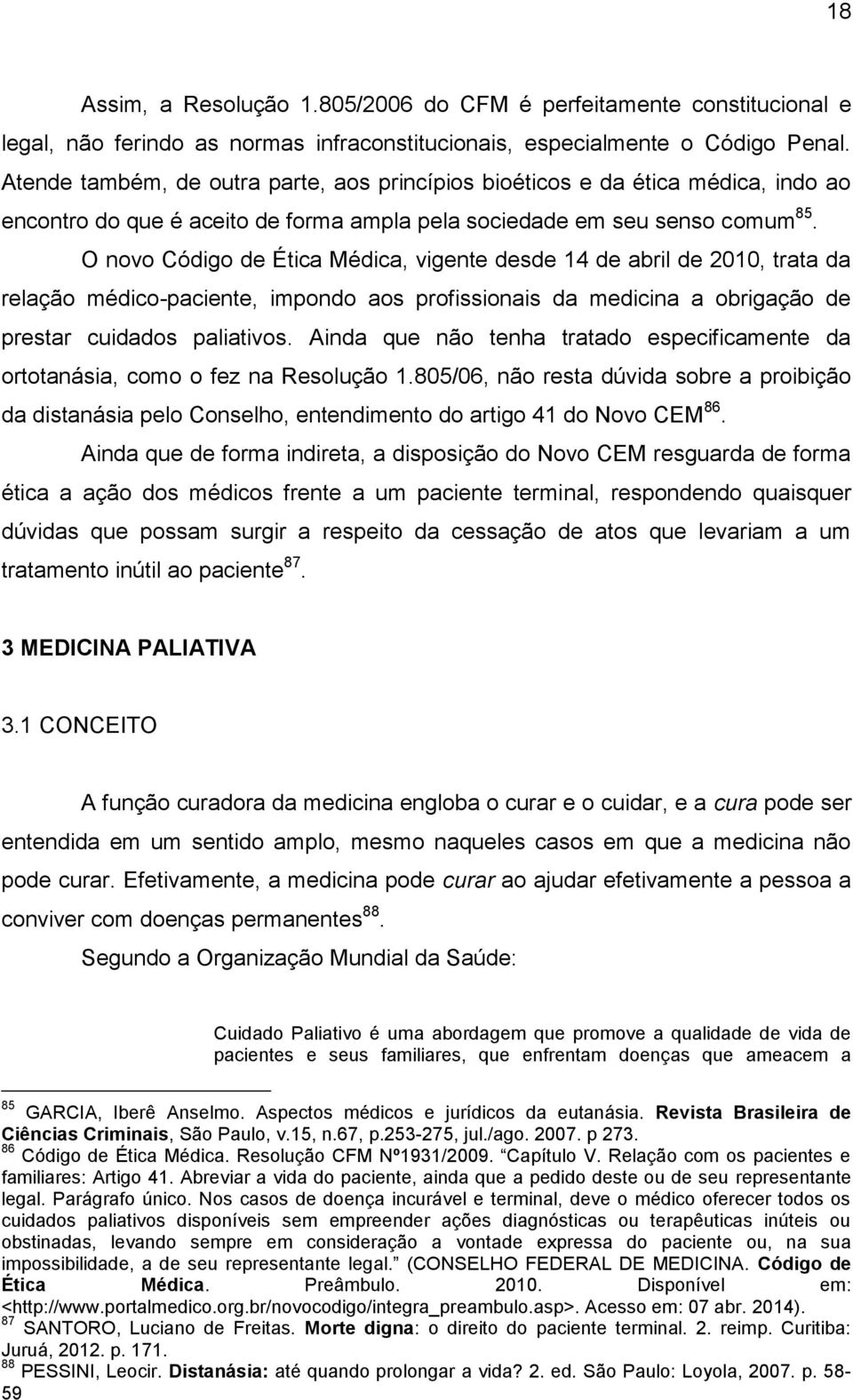 O novo Código de Ética Médica, vigente desde 14 de abril de 2010, trata da relação médico-paciente, impondo aos profissionais da medicina a obrigação de prestar cuidados paliativos.