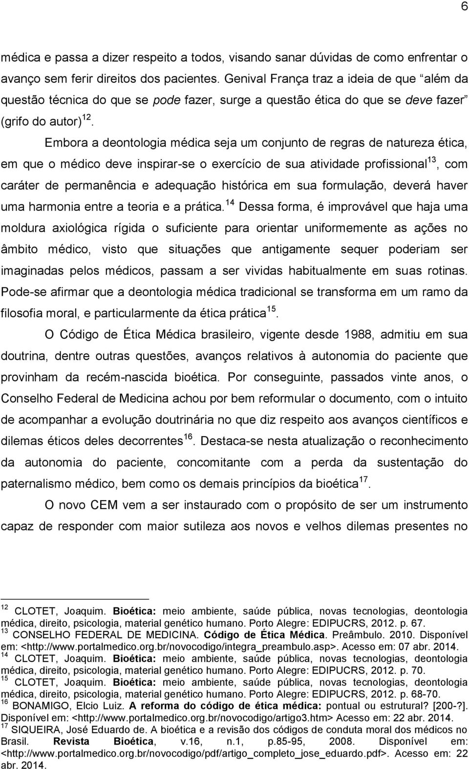 Embora a deontologia médica seja um conjunto de regras de natureza ética, em que o médico deve inspirar-se o exercício de sua atividade profissional 13, com caráter de permanência e adequação