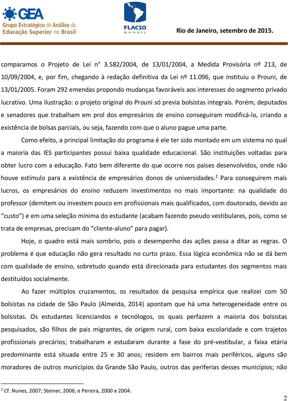 Porém, deputados e senadores que trabalham em prol dos empresários de ensino conseguiram modificá-lo, criando a existência de bolsas parciais, ou seja, fazendo com que o aluno pague uma parte.