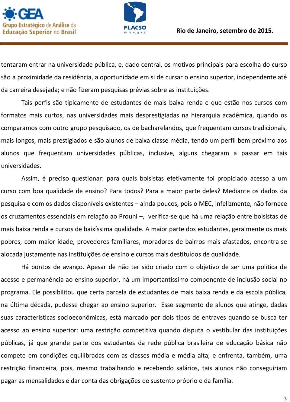 Tais perfis são tipicamente de estudantes de mais baixa renda e que estão nos cursos com formatos mais curtos, nas universidades mais desprestigiadas na hierarquia acadêmica, quando os comparamos com