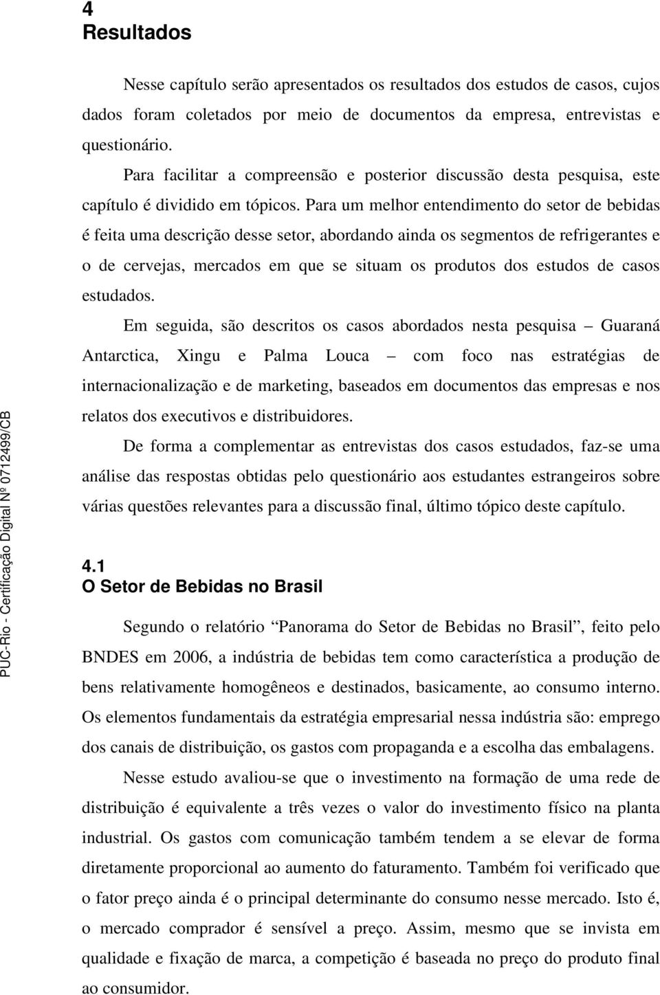 Para um melhor entendimento do setor de bebidas é feita uma descrição desse setor, abordando ainda os segmentos de refrigerantes e o de cervejas, mercados em que se situam os produtos dos estudos de