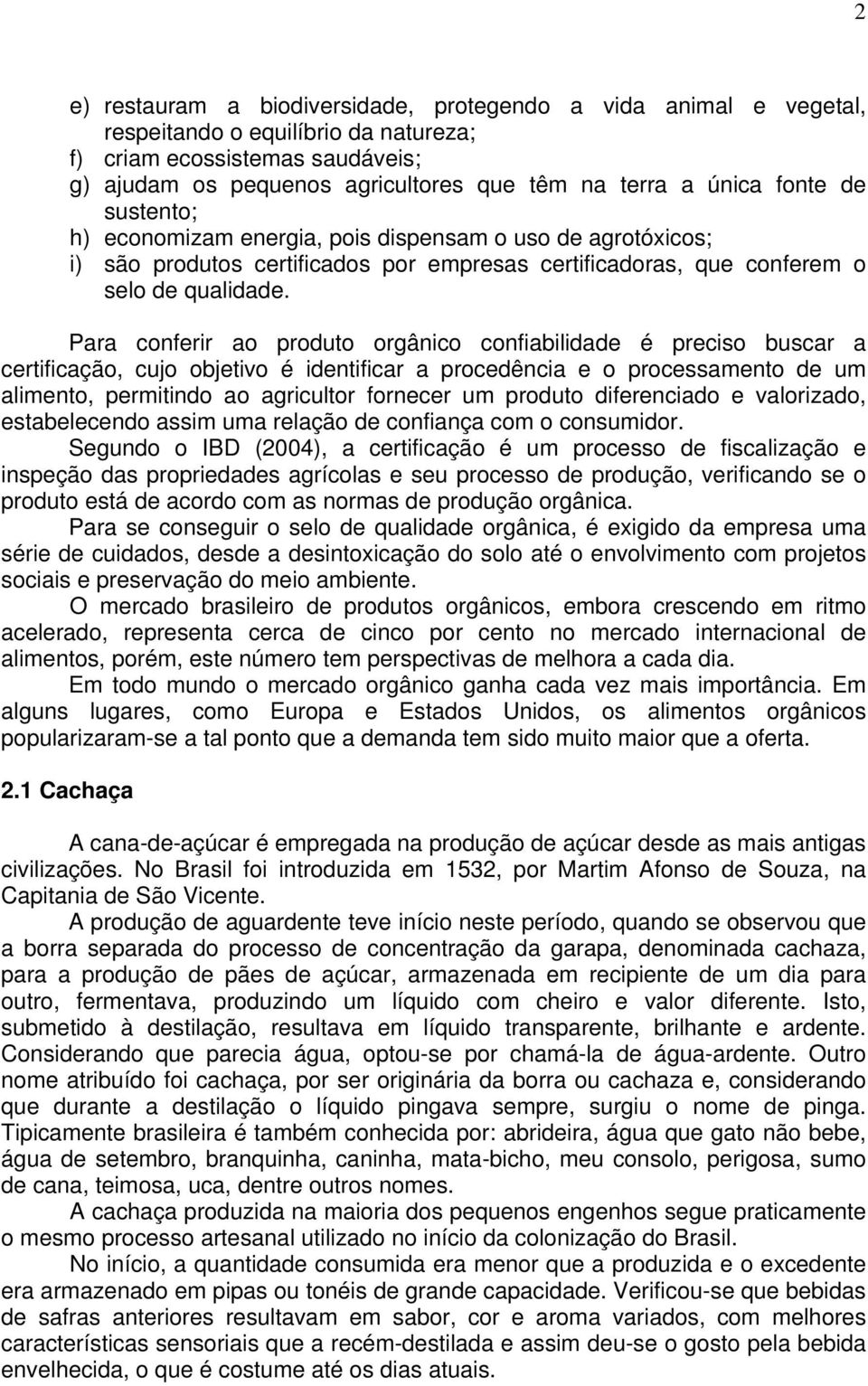 Para conferir ao produto orgânico confiabilidade é preciso buscar a certificação, cujo objetivo é identificar a procedência e o processamento de um alimento, permitindo ao agricultor fornecer um