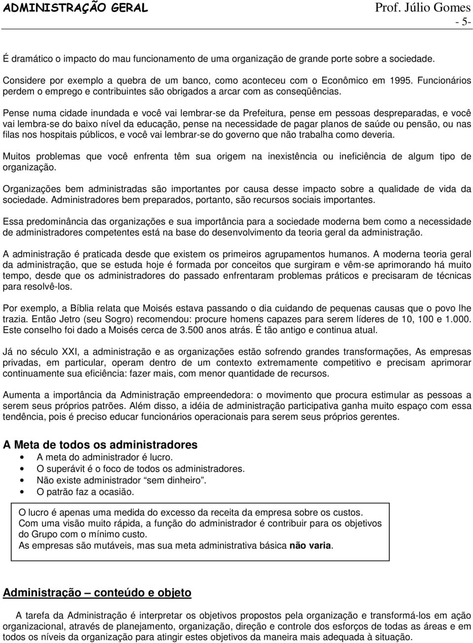 Pense numa cidade inundada e você vai lembrar-se da Prefeitura, pense em pessoas despreparadas, e você vai lembra-se do baixo nível da educação, pense na necessidade de pagar planos de saúde ou