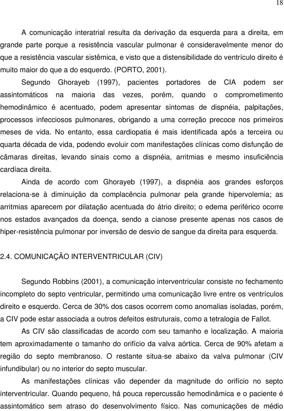 Segundo Ghorayeb (1997), pacientes portadores de CIA podem ser assintomáticos na maioria das vezes, porém, quando o comprometimento hemodinâmico é acentuado, podem apresentar sintomas de dispnéia,