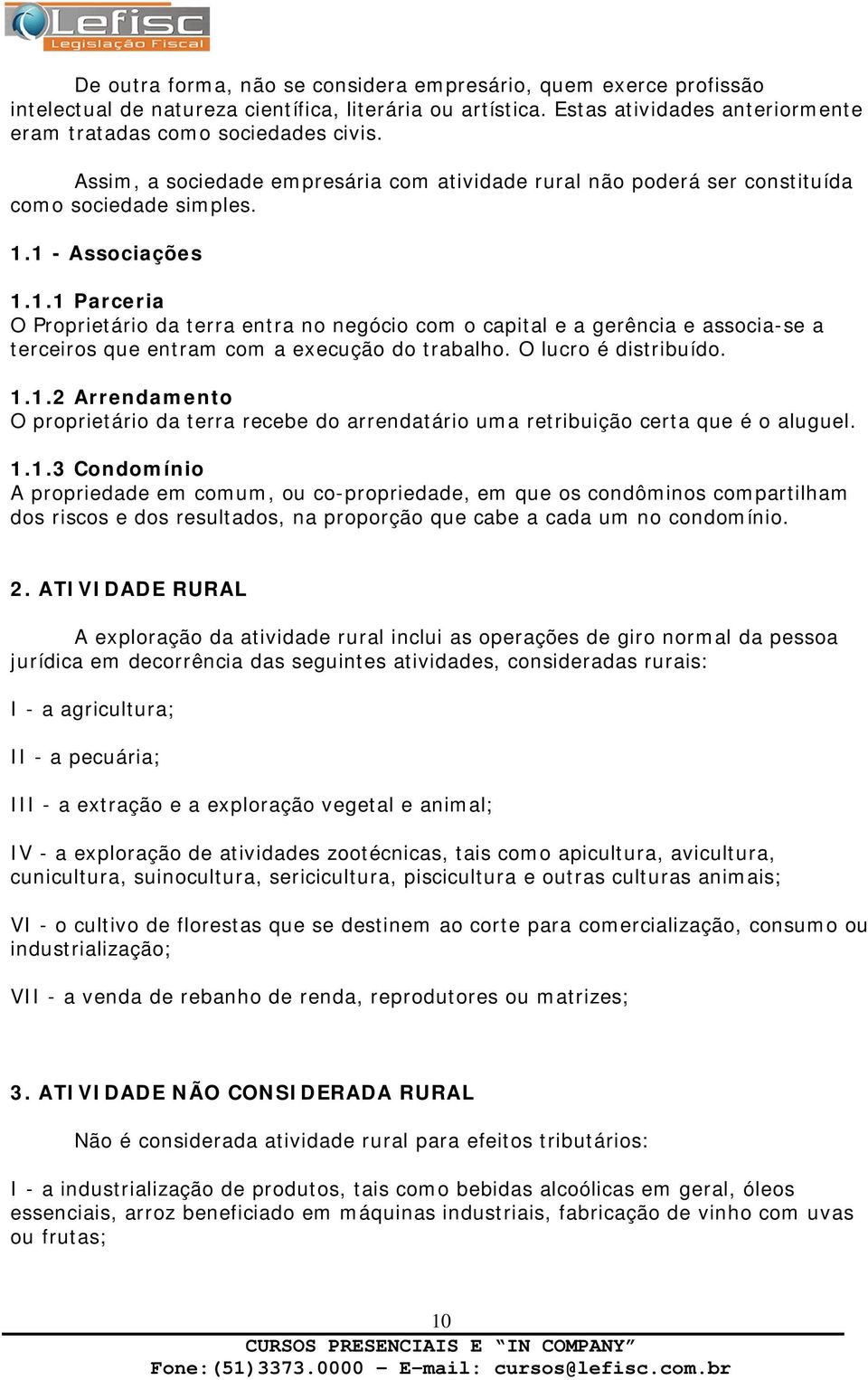 1 - Associações 1.1.1 Parceria O Proprietário da terra entra no negócio com o capital e a gerência e associa-se a terceiros que entram com a execução do trabalho. O lucro é distribuído. 1.1.2 Arrendamento O proprietário da terra recebe do arrendatário uma retribuição certa que é o aluguel.