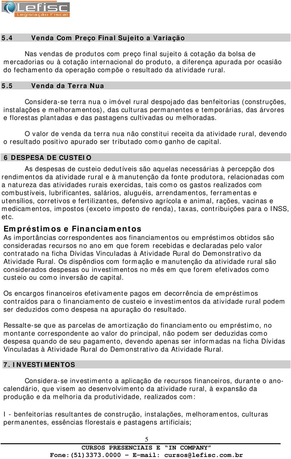 5 Venda da Terra Nua Considera-se terra nua o imóvel rural despojado das benfeitorias (construções, instalações e melhoramentos), das culturas permanentes e temporárias, das árvores e florestas