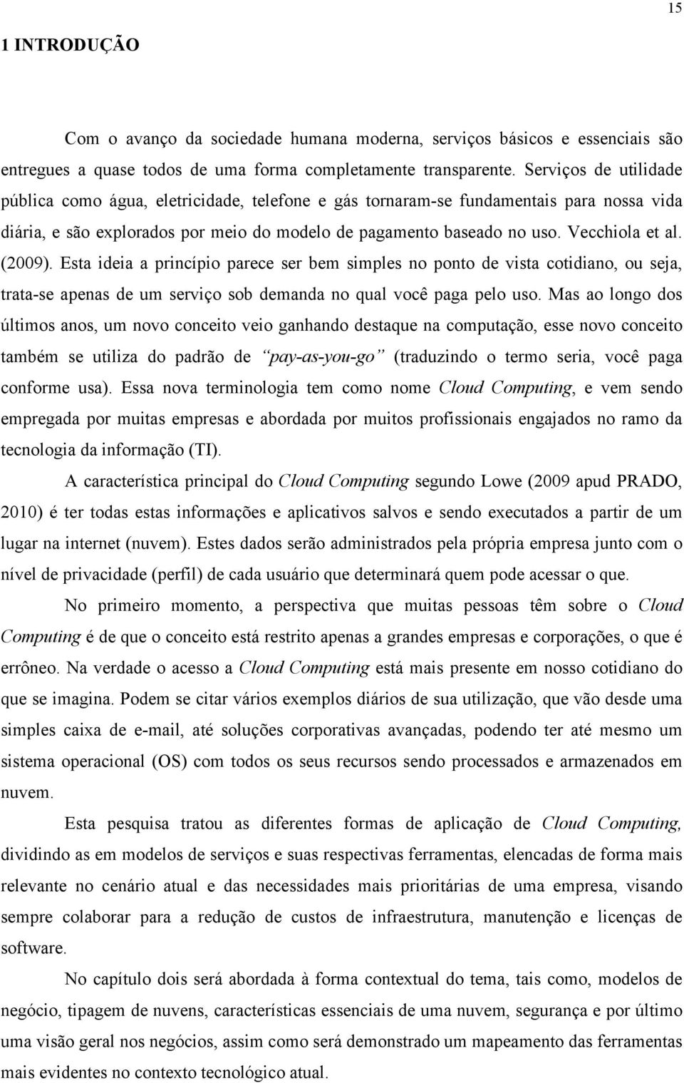 (2009). Esta ideia a princípio parece ser bem simples no ponto de vista cotidiano, ou seja, trata-se apenas de um serviço sob demanda no qual você paga pelo uso.