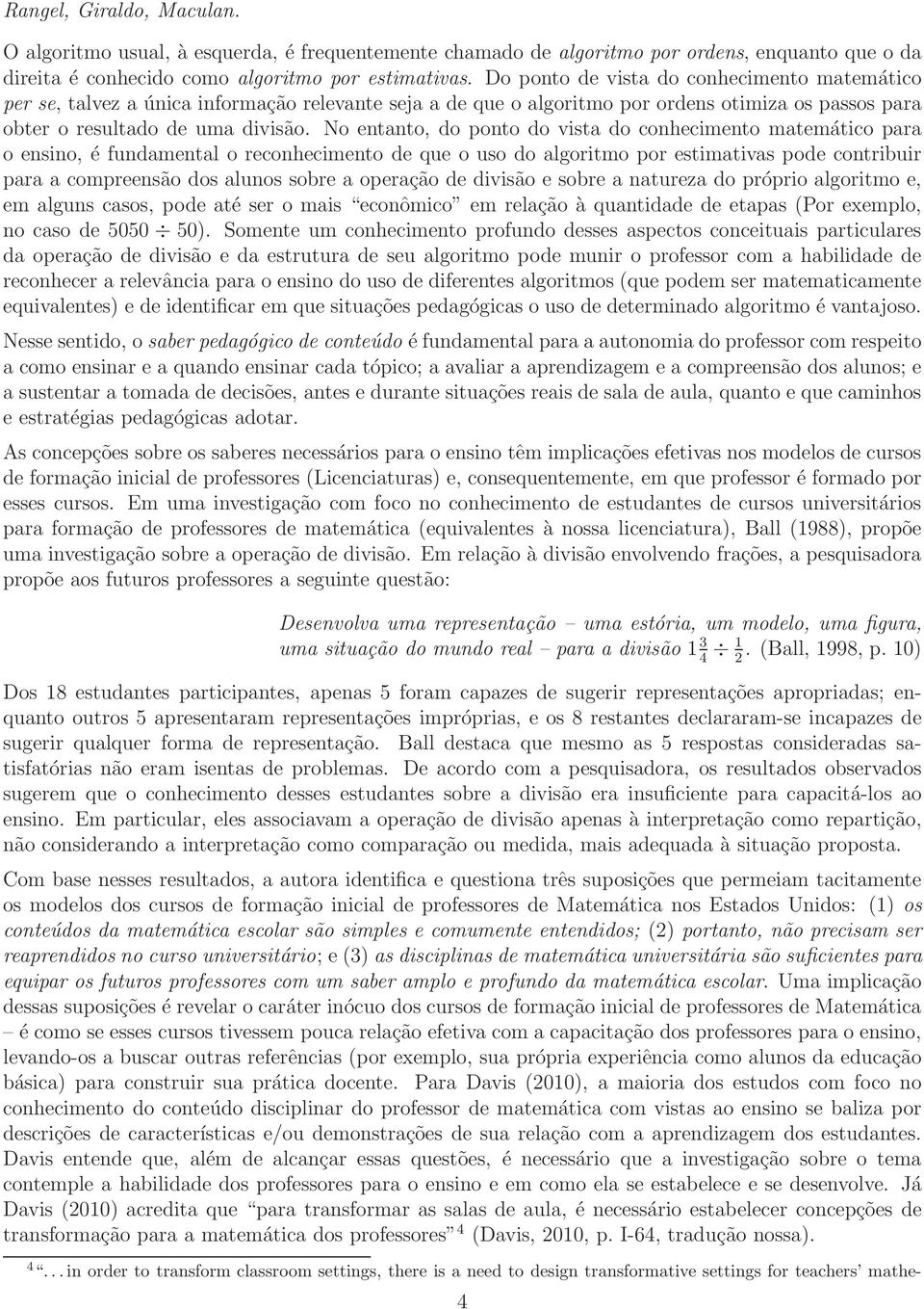 No entanto, do ponto do vista do conhecimento matemático para o ensino, é fundamental o reconhecimento de que o uso do algoritmo por estimativas pode contribuir para a compreensão dos alunos sobre a