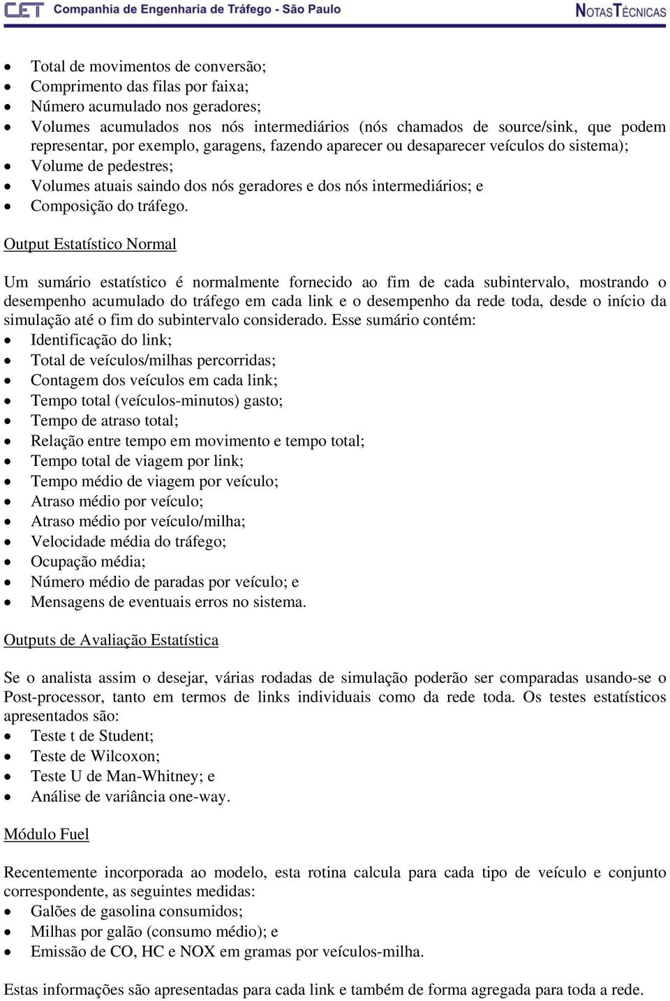 Output Estatístico Normal Um sumário estatístico é normalmente fornecido ao fim de cada subintervalo, mostrando o desempenho acumulado do tráfego em cada link e o desempenho da rede toda, desde o