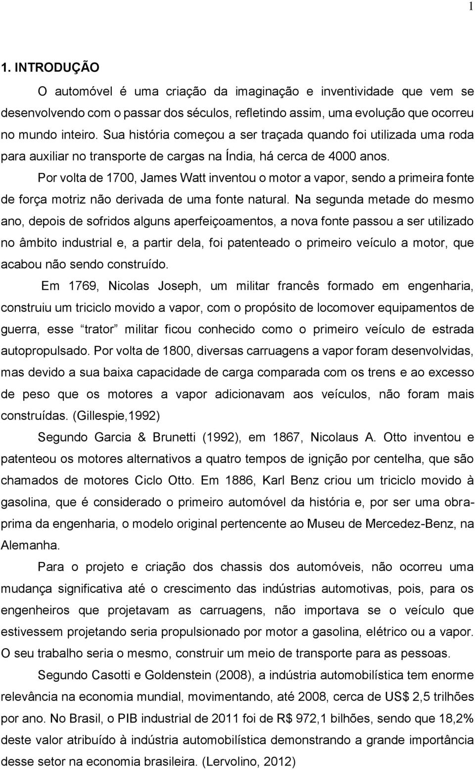 Por volta de 1700, James Watt inventou o motor a vapor, sendo a primeira fonte de força motriz não derivada de uma fonte natural.