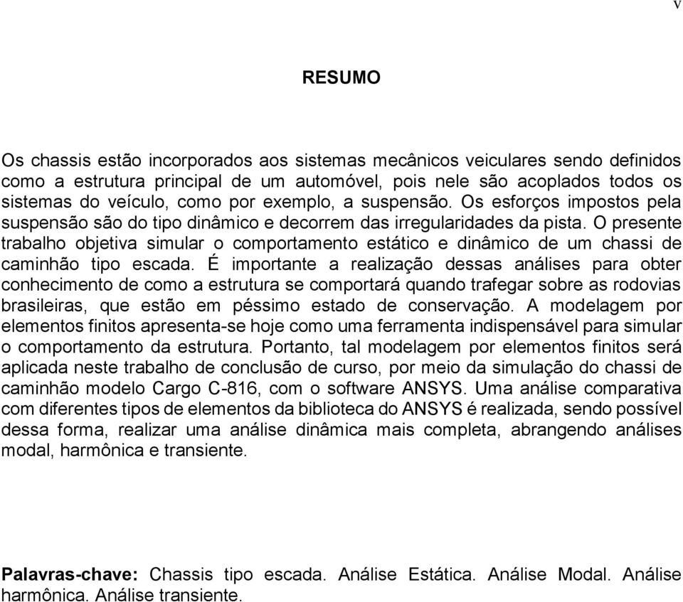 O presente trabalho objetiva simular o comportamento estático e dinâmico de um chassi de caminhão tipo escada.