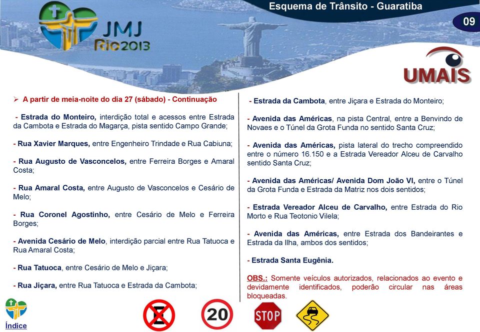 Vasconcelos e Cesário de Melo; - Rua Coronel Agostinho, entre Cesário de Melo e Ferreira Borges; - Avenida Cesário de Melo, interdição parcial entre Rua Tatuoca e Rua Amaral Costa; - Rua Tatuoca,