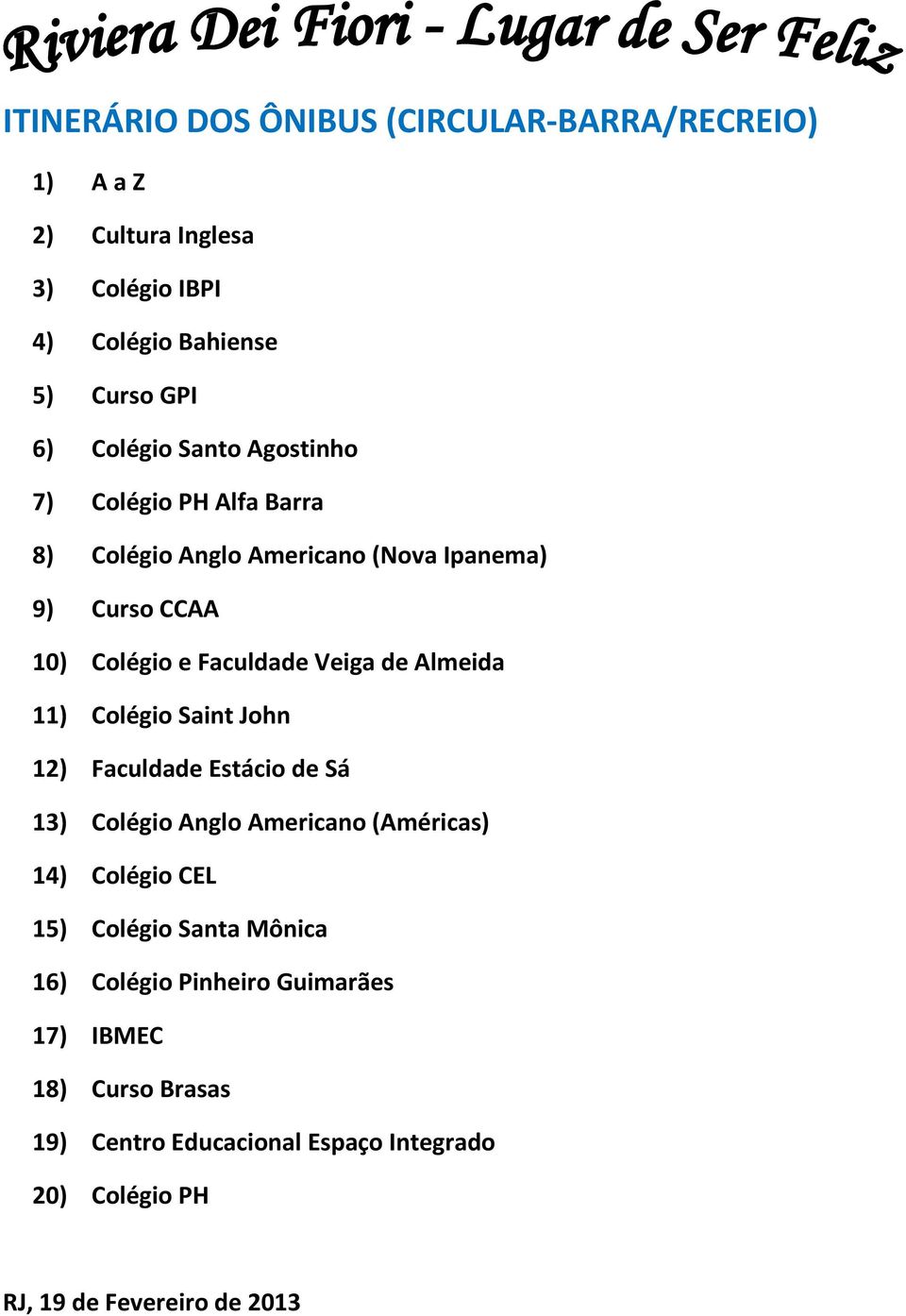 Almeida 11) Colégio Saint John 12) Faculdade Estácio de Sá 13) Colégio Anglo Americano (Américas) 14) Colégio CEL 15) Colégio Santa