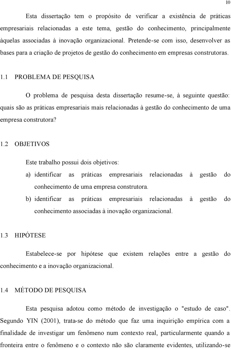 1 PROBLEMA DE PESQUISA O problema de pesquisa desta dissertação resume-se, à seguinte questão: quais são as práticas empresariais mais relacionadas à gestão do conhecimento de uma empresa construtora?