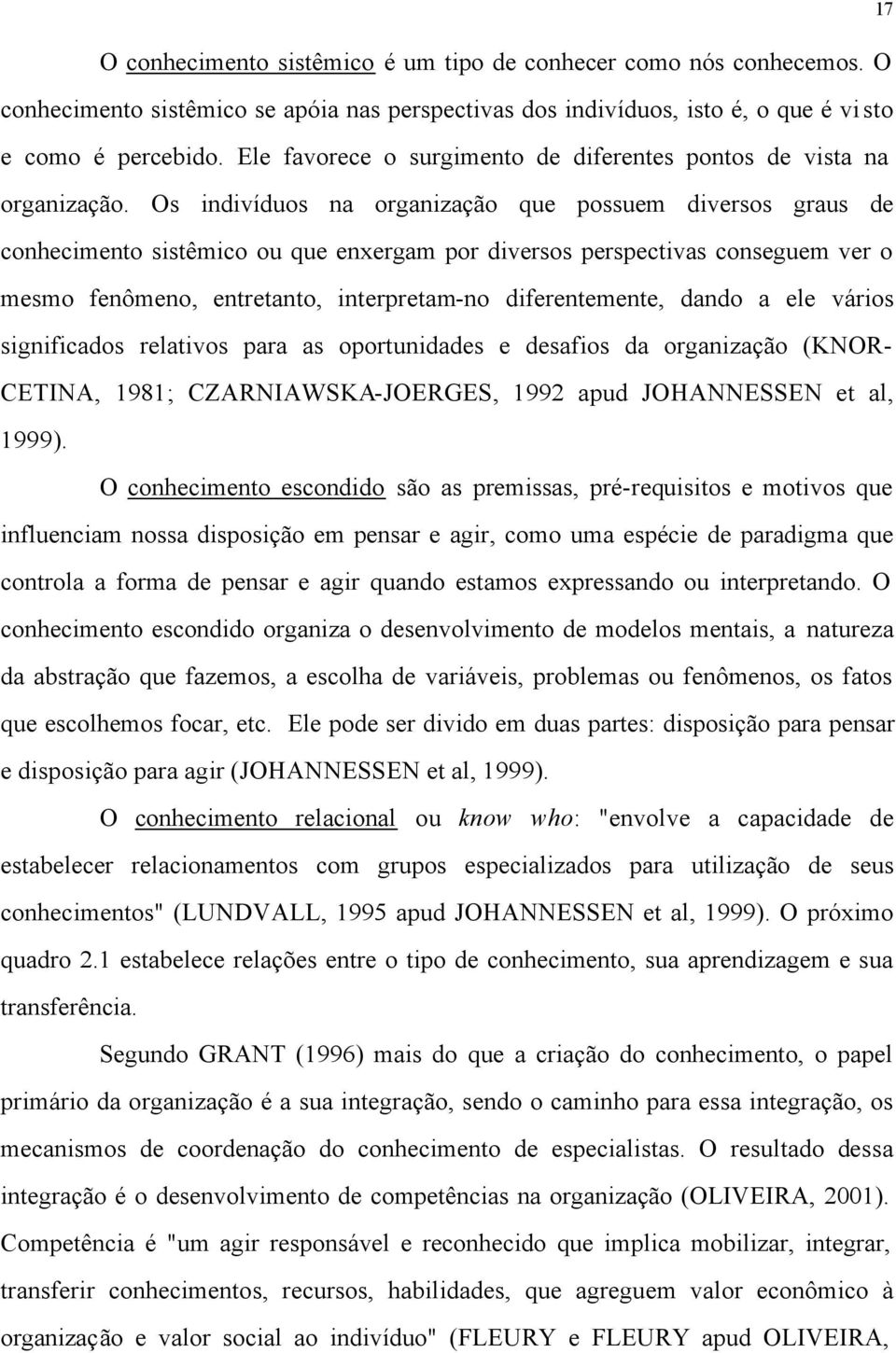 Os indivíduos na organização que possuem diversos graus de conhecimento sistêmico ou que enxergam por diversos perspectivas conseguem ver o mesmo fenômeno, entretanto, interpretam-no diferentemente,