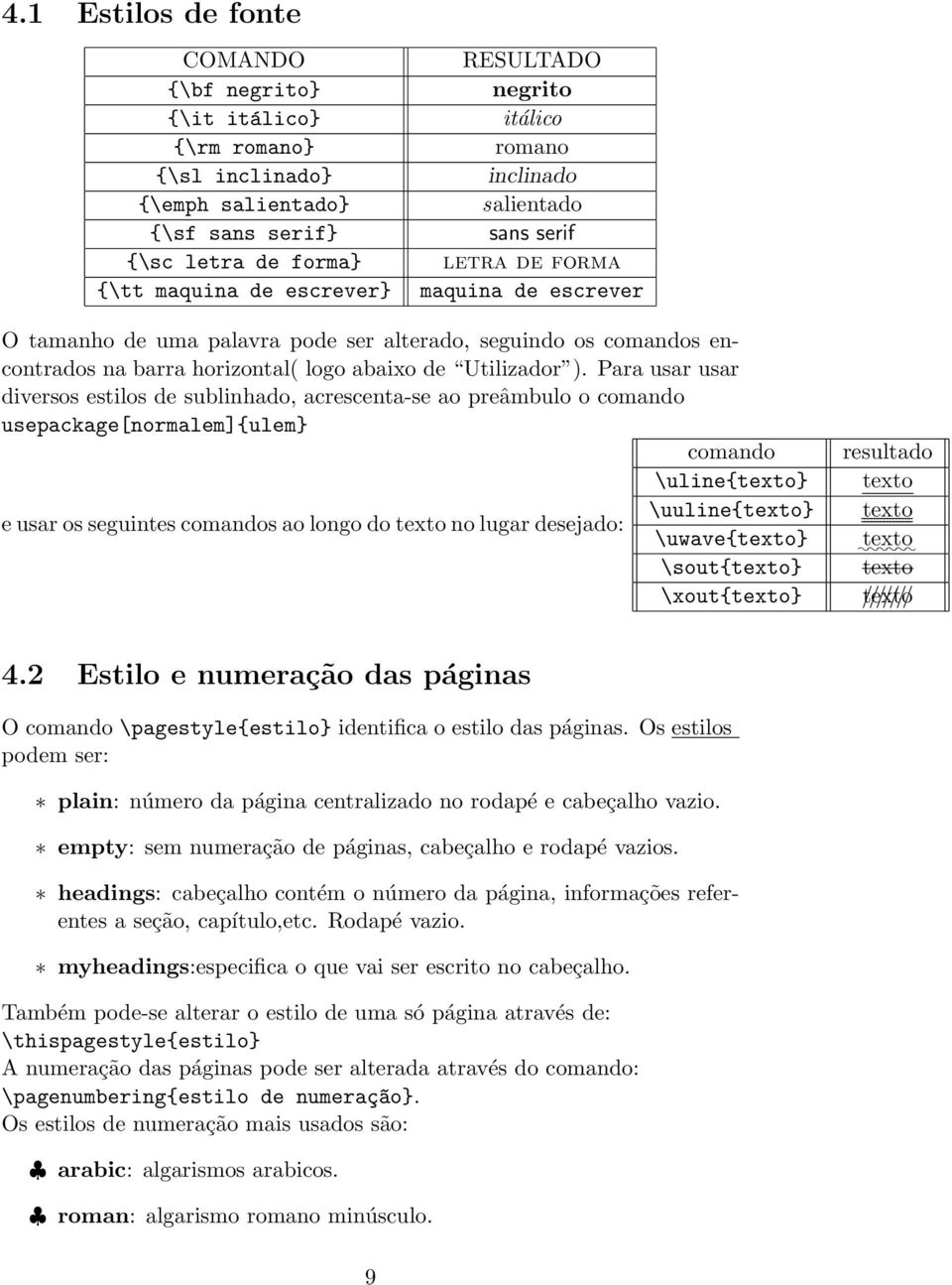 Para usar usar diversos estilos de sublinhado, acrescenta-se ao preâmbulo o comando usepackage[normalem]{ulem} comando resultado \uline{texto} texto \uuline{texto} texto e usar os seguintes comandos