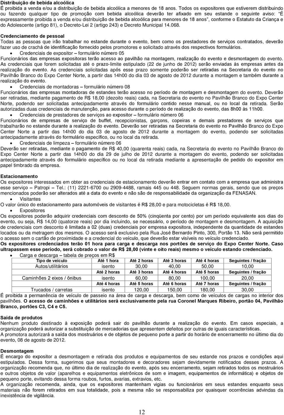 distribuição de bebida alcoólica para menores de 18 anos, conforme o Estatuto da Criança e do Adolescente (artigo 81), o Decreto-Lei 2 (artigo 243) e Decreto Municipal 14.068.