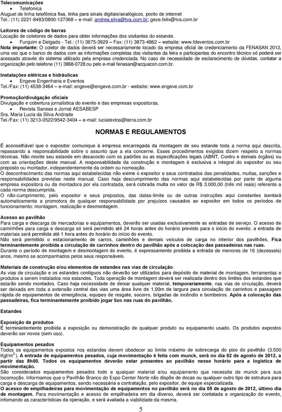 com.br Nota importante: O coletor de dados deverá ser necessariamente locado da empresa oficial de credenciamento da FENASAN 2012, uma vez que o banco de dados com as informações completas dos