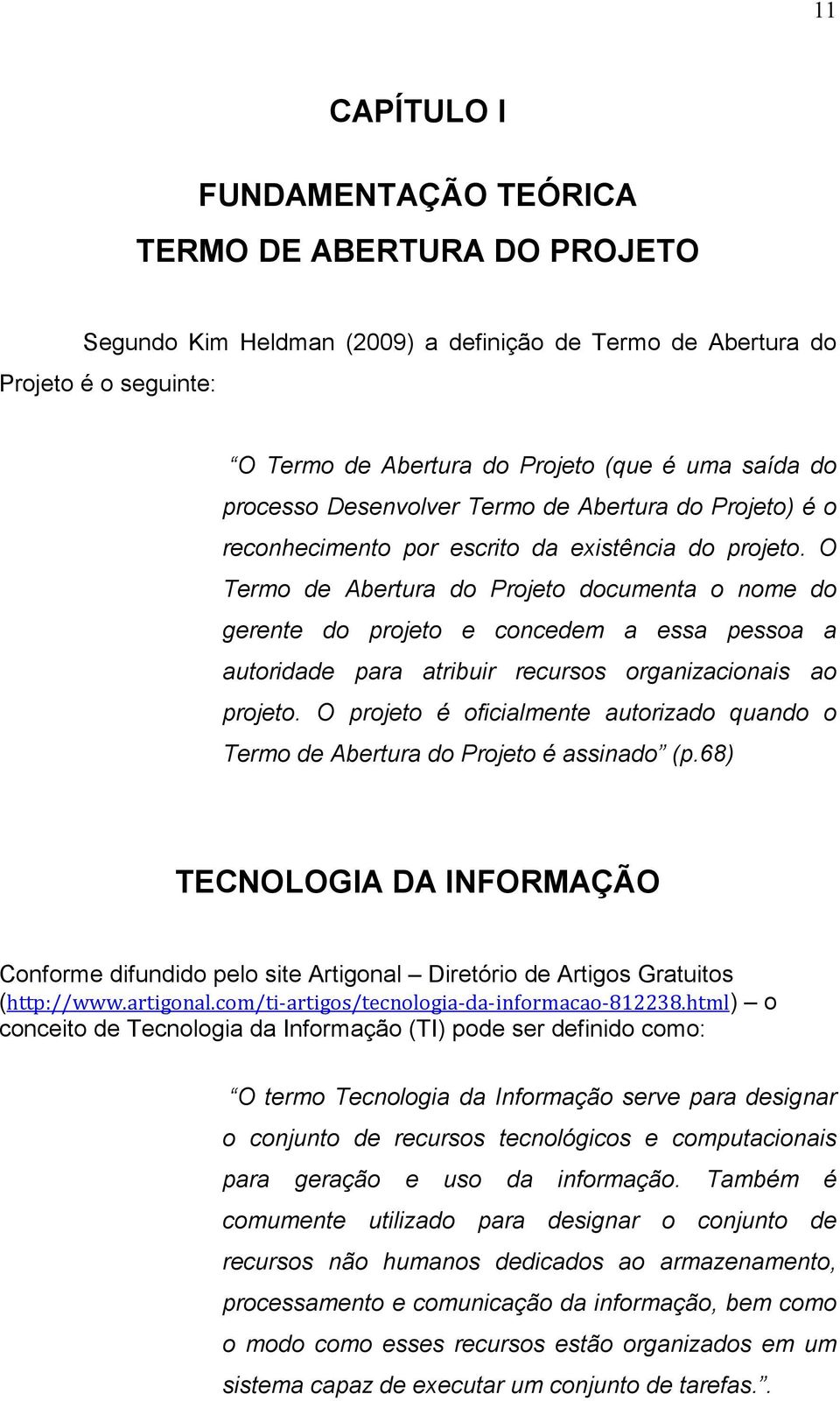 O Termo de Abertura do Projeto documenta o nome do gerente do projeto e concedem a essa pessoa a autoridade para atribuir recursos organizacionais ao projeto.