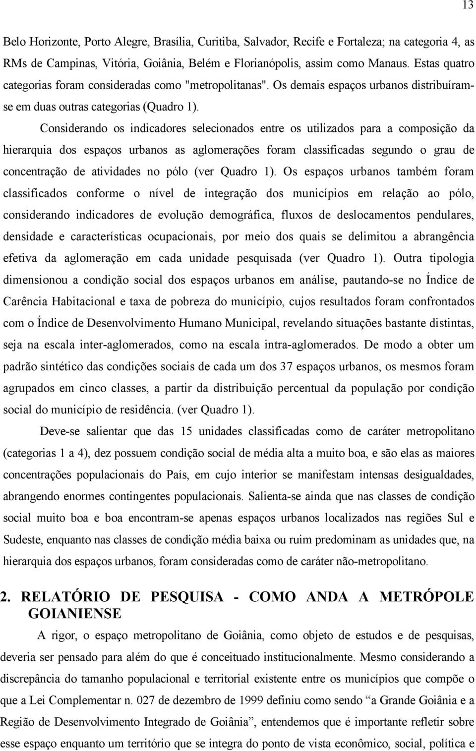 Considerando os indicadores selecionados entre os utilizados para a composição da hierarquia dos espaços urbanos as aglomerações foram classificadas segundo o grau de concentração de atividades no