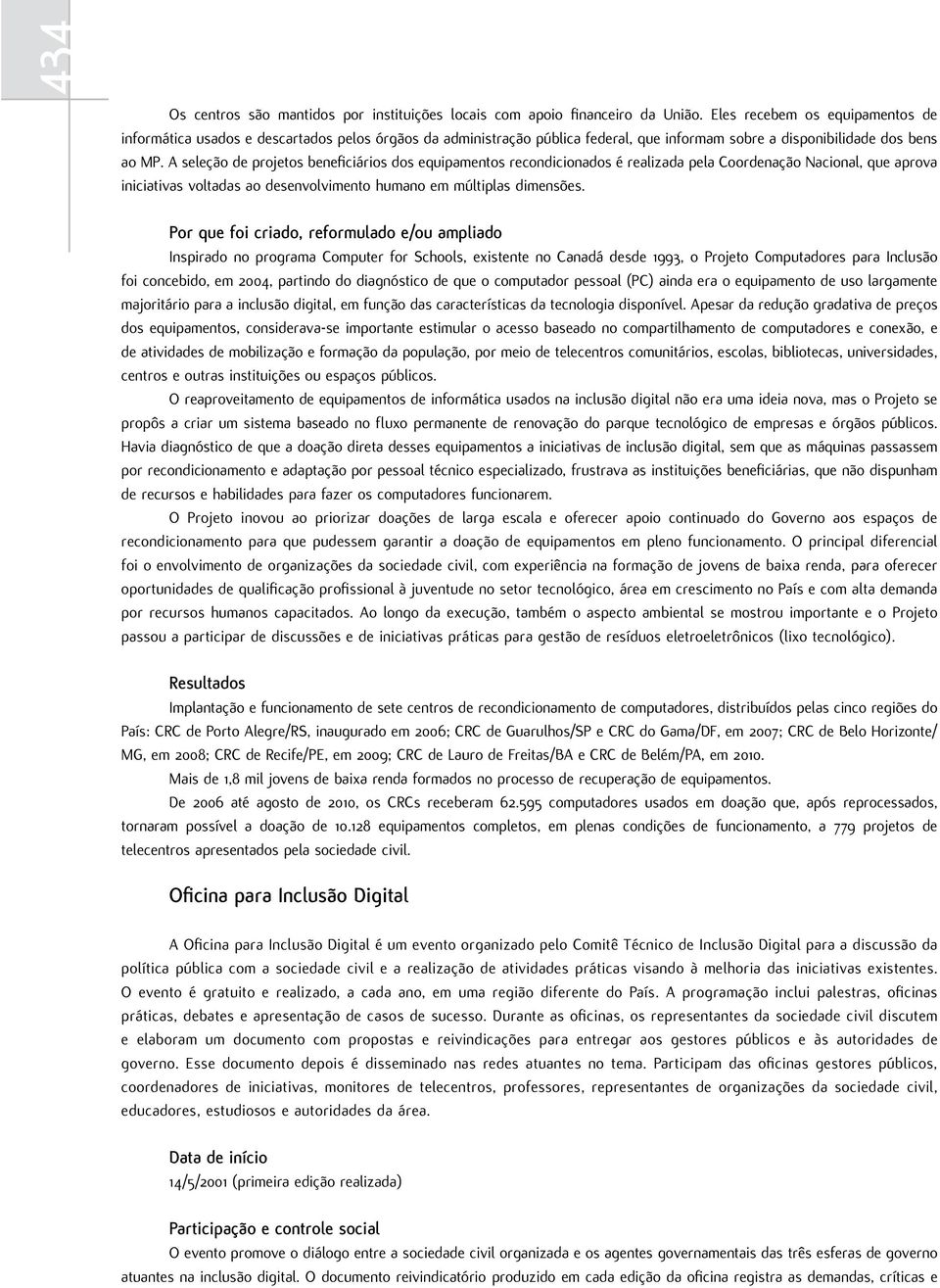 A seleção de projetos beneficiários dos equipamentos recondicionados é realizada pela Coordenação Nacional, que aprova iniciativas voltadas ao desenvolvimento humano em múltiplas dimensões.