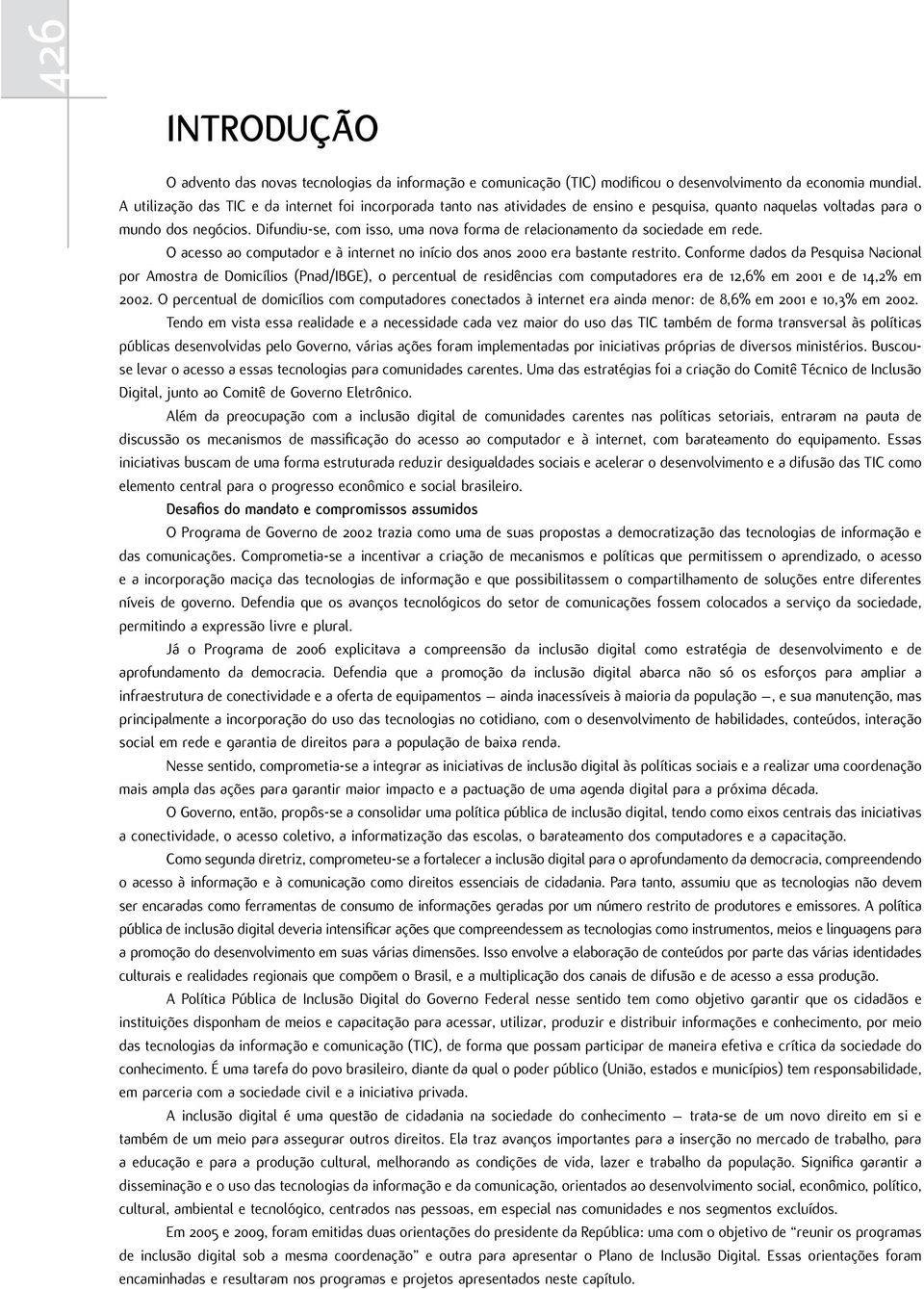 Difundiu-se, com isso, uma nova forma de relacionamento da sociedade em rede. O acesso ao computador e à internet no início dos anos 2000 era bastante restrito.