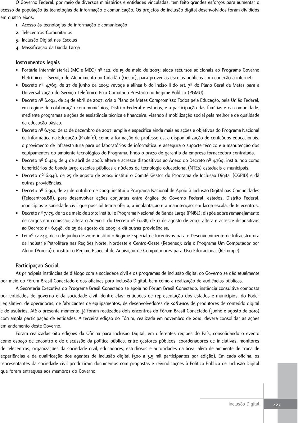 Massificação da Banda Larga Portaria Interministerial (MC e MEC) nº 122, de 15 de maio de 2003: aloca recursos adicionais ao Programa Governo Eletrônico Serviço de Atendimento ao Cidadão (Gesac),