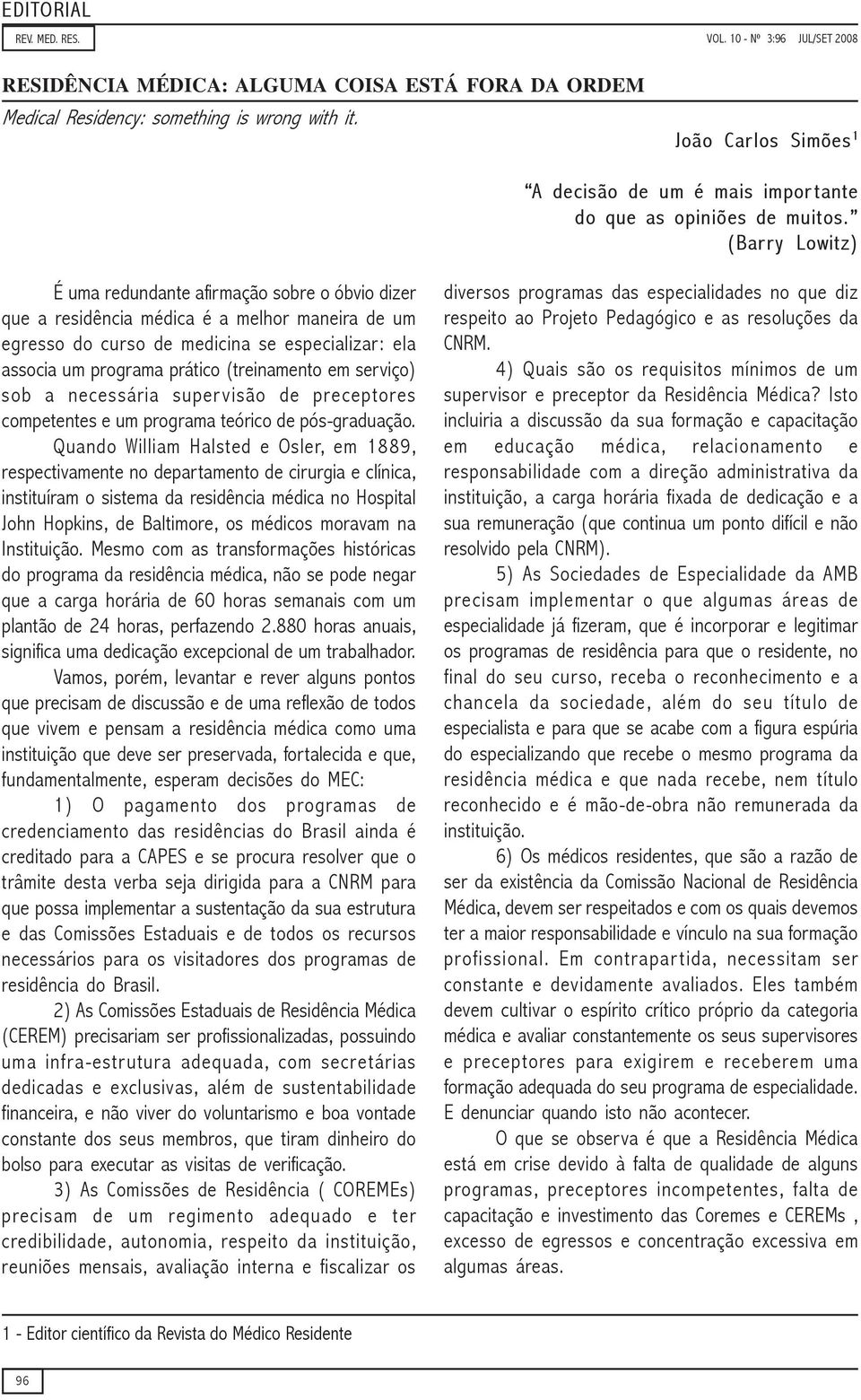 (Barry Lowitz) É uma redundante afirmação sobre o óbvio dizer que a residência médica é a melhor maneira de um egresso do curso de medicina se especializar: ela associa um programa prático