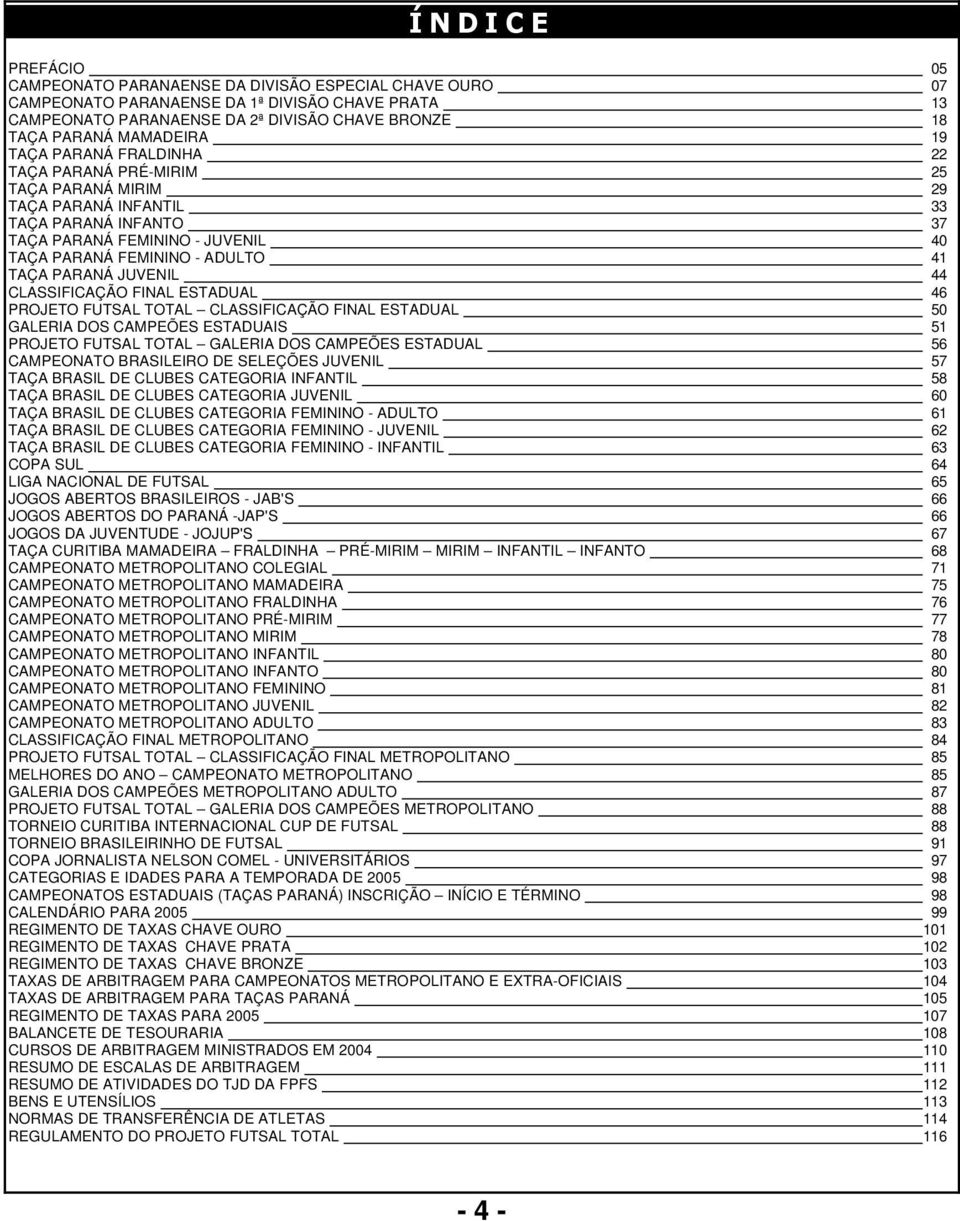 TAÇA PARANÁ JUVENIL 44 ESTADUAL 46 PROJETO FUTSAL TOTAL ESTADUAL 50 GALERIA DOS CAMPEÕES ESTADUAIS 51 PROJETO FUTSAL TOTAL GALERIA DOS CAMPEÕES ESTADUAL 56 CAMPEONATO BRASILEIRO DE SELEÇÕES JUVENIL