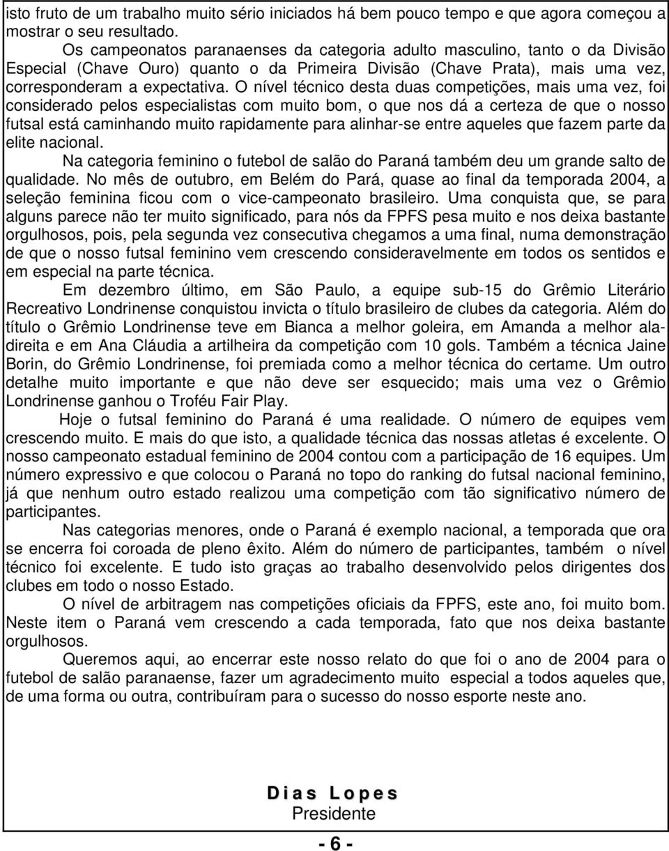 O nível técnico desta duas competições, mais uma vez, foi considerado pelos especialistas com muito bom, o que nos dá a certeza de que o nosso futsal está caminhando muito rapidamente para alinhar-se