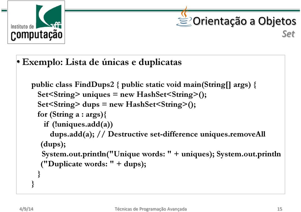 if (!uniques.add(a)) dups.add(a); // Destructive set-difference uniques.removeall (dups); System.out.