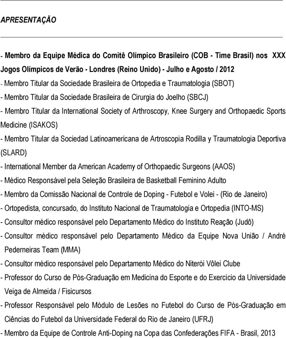 Orthopaedic Sports Medicine (ISAKOS) - Membro Titular da Sociedad Latinoamericana de Artroscopia Rodilla y Traumatologia Deportiva (SLARD) - International Member da American Academy of Orthopaedic