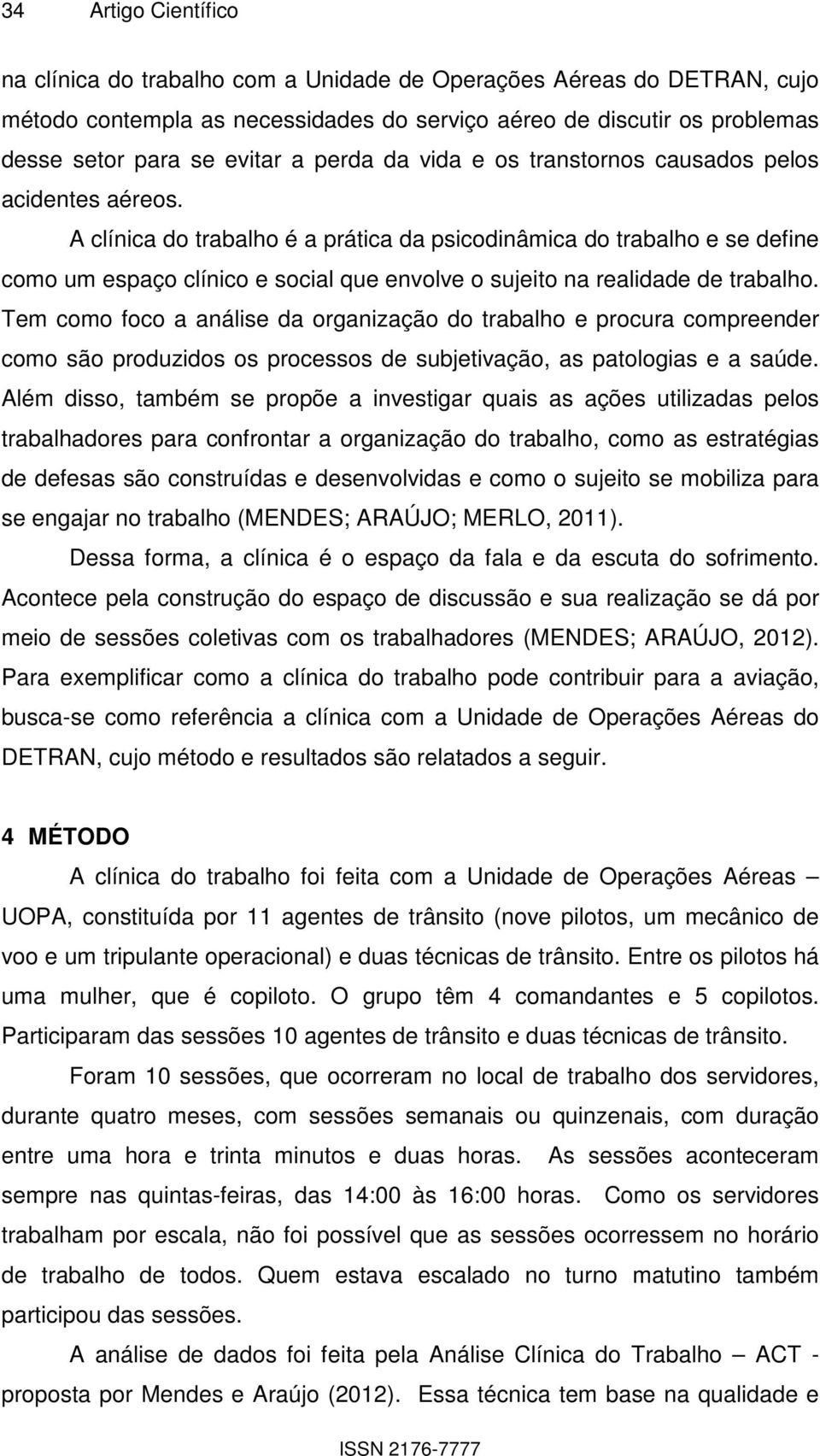 A clínica do trabalho é a prática da psicodinâmica do trabalho e se define como um espaço clínico e social que envolve o sujeito na realidade de trabalho.