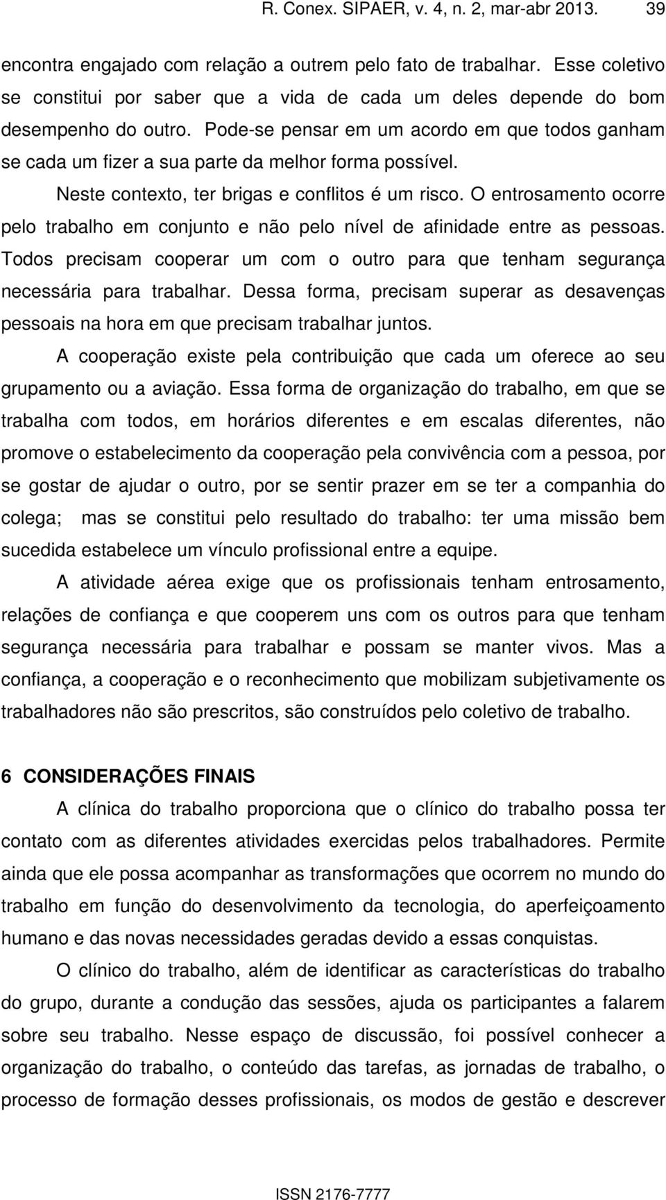 Pode-se pensar em um acordo em que todos ganham se cada um fizer a sua parte da melhor forma possível. Neste contexto, ter brigas e conflitos é um risco.