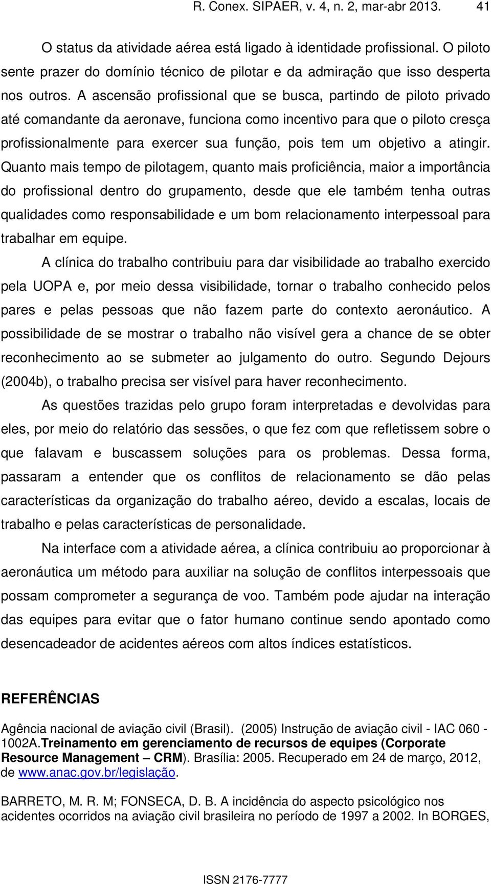 A ascensão profissional que se busca, partindo de piloto privado até comandante da aeronave, funciona como incentivo para que o piloto cresça profissionalmente para exercer sua função, pois tem um