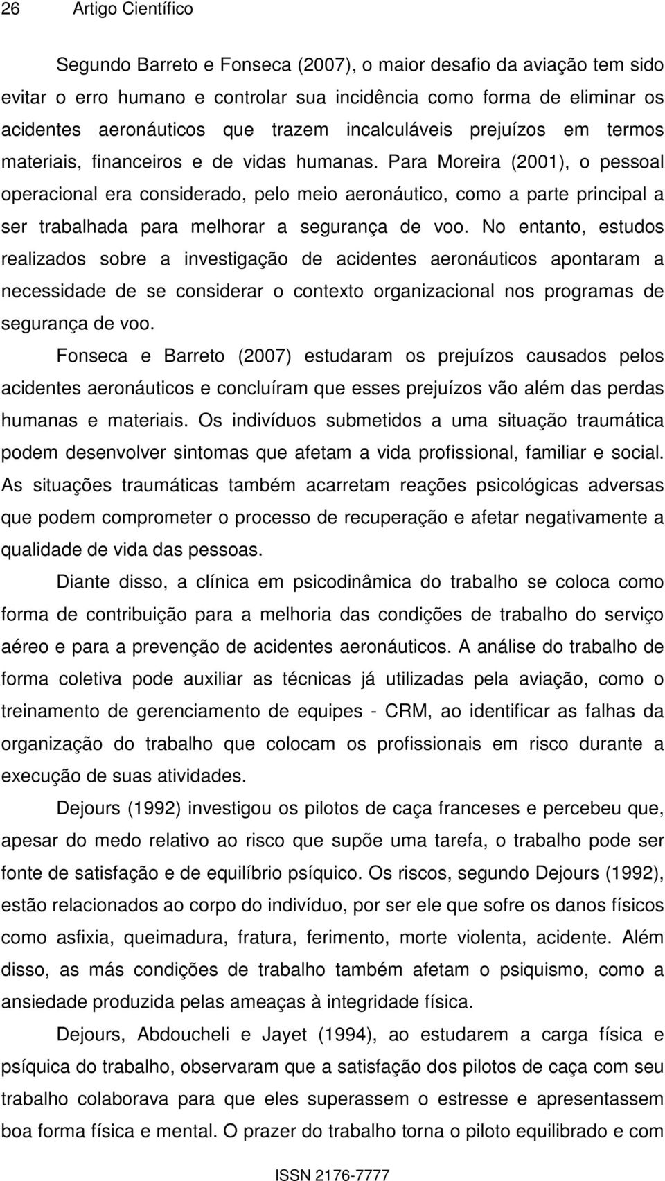 Para Moreira (2001), o pessoal operacional era considerado, pelo meio aeronáutico, como a parte principal a ser trabalhada para melhorar a segurança de voo.