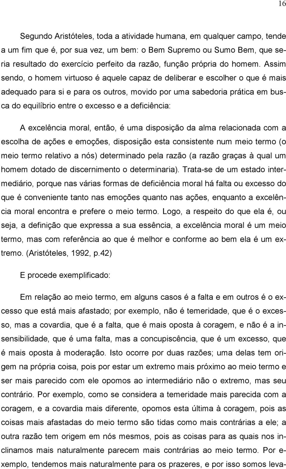 Assim sendo, o homem virtuoso é aquele capaz de deliberar e escolher o que é mais adequado para si e para os outros, movido por uma sabedoria prática em busca do equilíbrio entre o excesso e a