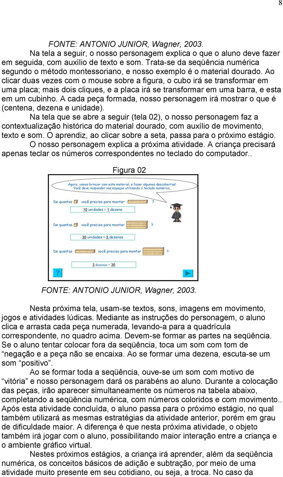 Ao clicar duas vezes com o mouse sobre a figura, o cubo irá se transformar em uma placa; mais dois cliques, e a placa irá se transformar em uma barra, e esta em um cubinho.