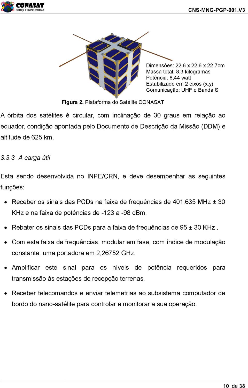 Dimensões: 22,6 x 22,6 x 22,7cm Massa total: 8,3 kilogramas Potência: 6,44 watt Estabilizado em 2 eixos (x,y) Comunicação: UHF e Banda S 3.3.3 A carga útil Esta sendo desenvolvida no INPE/CRN, e deve desempenhar as seguintes funções: Receber os sinais das PCDs na faixa de frequências de 401.