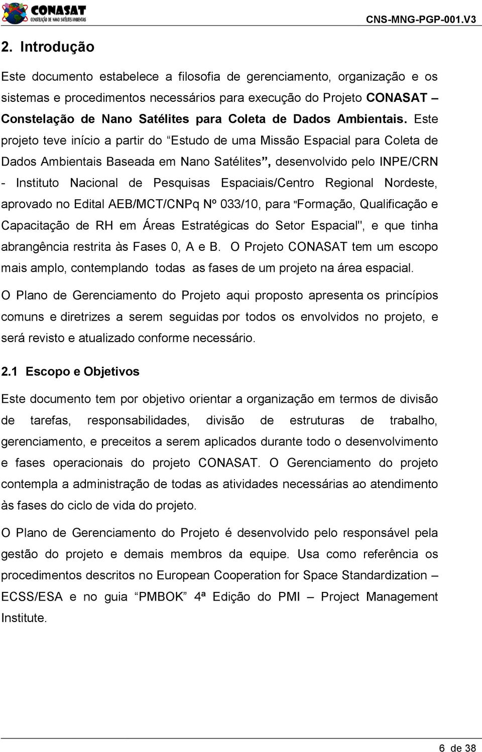 Este projeto teve início a partir do Estudo de uma Missão Espacial para Coleta de Dados Ambientais Baseada em Nano Satélites, desenvolvido pelo INPE/CRN - Instituto Nacional de Pesquisas