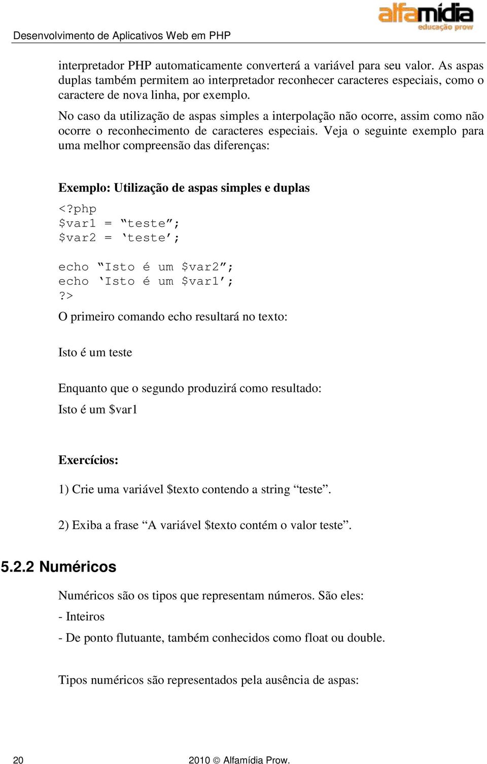 Veja o seguinte exemplo para uma melhor compreensão das diferenças: Exemplo: Utilização de aspas simples e duplas <?php $var1 = teste ; $var2 = teste ; echo Isto é um $var2 ; echo Isto é um $var1 ;?