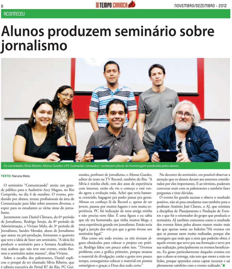 O evento, produzido por alunos, trouxe profissionais da área de Comunicação para falar sobre assuntos diversos, e expor para os estudantes as várias áreas do jornalismo.