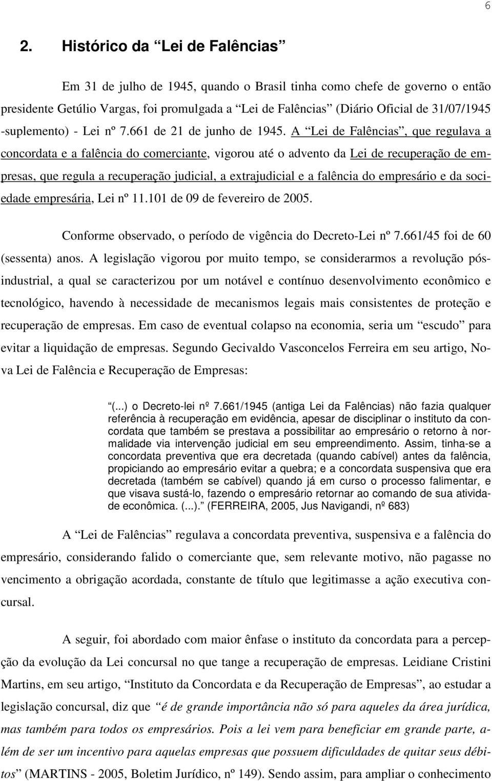 A Lei de Falências, que regulava a concordata e a falência do comerciante, vigorou até o advento da Lei de recuperação de empresas, que regula a recuperação judicial, a extrajudicial e a falência do