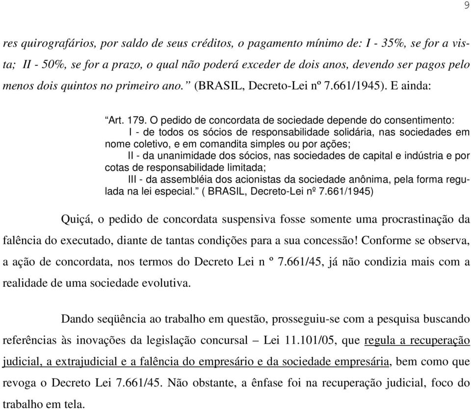 O pedido de concordata de sociedade depende do consentimento: I - de todos os sócios de responsabilidade solidária, nas sociedades em nome coletivo, e em comandita simples ou por ações; II - da