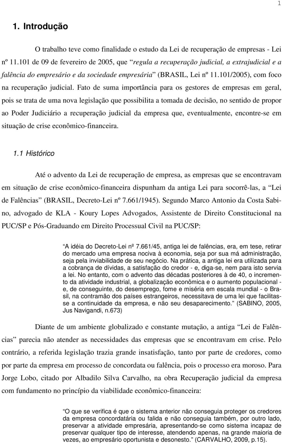 Fato de suma importância para os gestores de empresas em geral, pois se trata de uma nova legislação que possibilita a tomada de decisão, no sentido de propor ao Poder Judiciário a recuperação