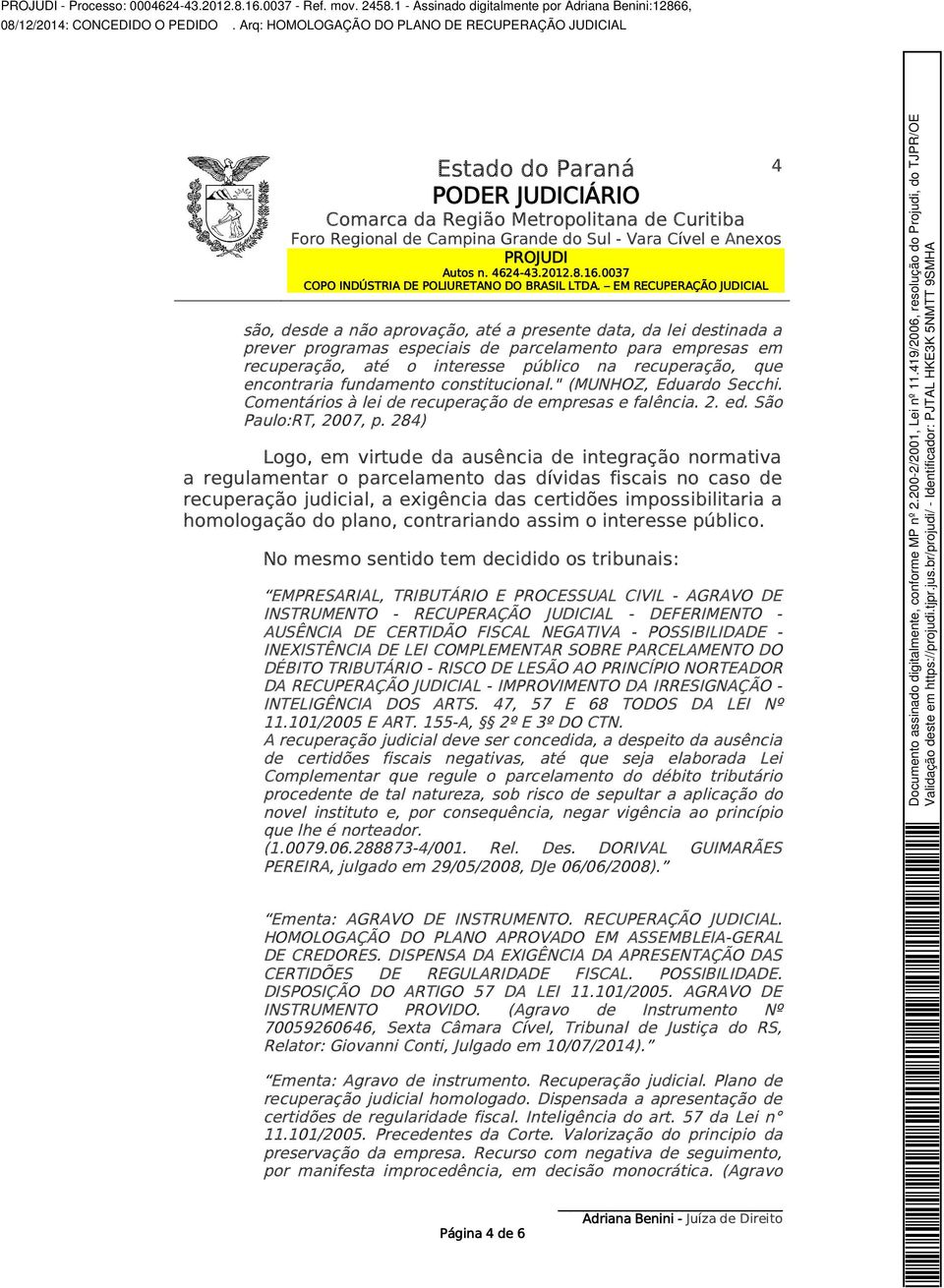 284) Logo, em virtude da ausência de integração normativa a regulamentar o parcelamento das dívidas fiscais no caso de recuperação judicial, a exigência das certidões impossibilitaria a homologação